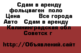 Сдам в аренду фольцваген- поло. › Цена ­ 900 - Все города Авто » Сдам в аренду   . Калининградская обл.,Советск г.